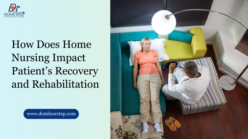 How Does Home Nursing Impact Patient’s Recovery and Rehabilitation